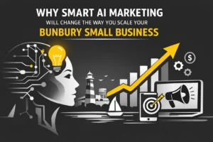 Why Smart AI Marketing Will Change the Way You Scale Your Bunbury Small Business