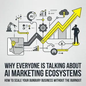 Why Everyone Is Talking About AI Marketing Ecosystems: How to Scale Your Bunbury Business Without the Burnout
