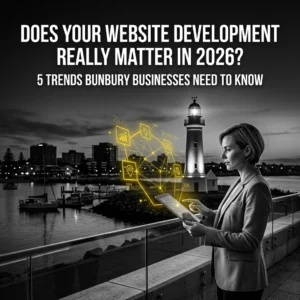 Does Your Website Development Really Matter in 2026? 5 Trends Bunbury Businesses Need to Know